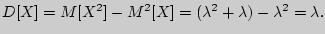 $D[X] = M[X^2] - M^2[X] = (\lambda ^2 + \lambda ) - \lambda

^2 = \lambda .$