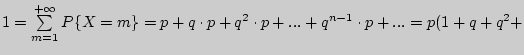 $ 1 = \sum\limits_{m = 1}^{ + \infty } {P\{X = m\} = p + q \cdot p + q^2

\cdot p + ... + q^{n - 1} \cdot p} + ... = p(1 + q + q^2 +$