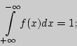 \begin{displaymath}
\int\limits_{ + \infty }^{ - \infty } {f(x)dx = 1} ;
\end{displaymath}