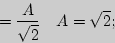 \begin{displaymath}
= {\displaystyle A\over\displaystyle \sqrt 2 }{\rm }
\quad
A = \sqrt 2 ;
\end{displaymath}