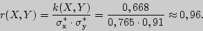 \begin{displaymath}
r(X,Y) = {\displaystyle k(X,Y)\over\displaystyle \sigma _^\...
...ystyle 0,668\over\displaystyle 0,765 \cdot 0,91} \approx 0,96.
\end{displaymath}
